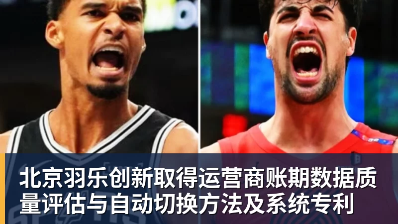 FB体育北京羽乐创新取得运营商账期数据质量评估与自动切换方法及系统专利