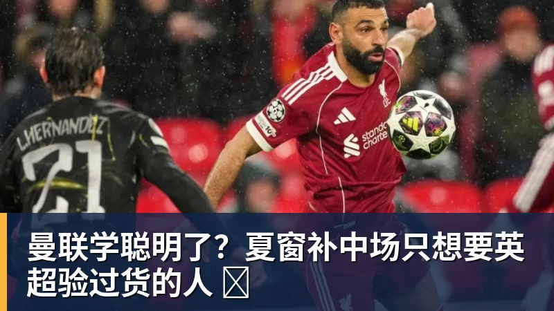 FB体育曼联学聪明了？夏窗补中场只想要英超验过货的人 ​