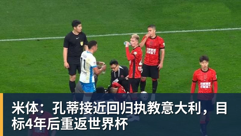 FB体育米体：孔蒂接近回归执教意大利，目标4年后重返世界杯