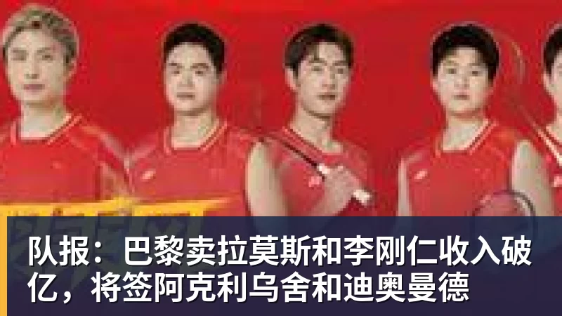 FB体育队报：巴黎卖拉莫斯和李刚仁收入破亿，将签阿克利乌舍和迪奥曼德