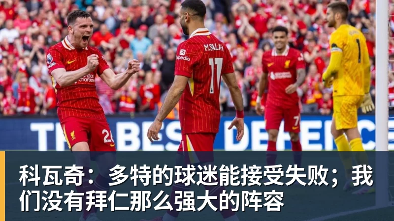 FB体育科瓦奇：多特的球迷能接受失败；我们没有拜仁那么强大的阵容