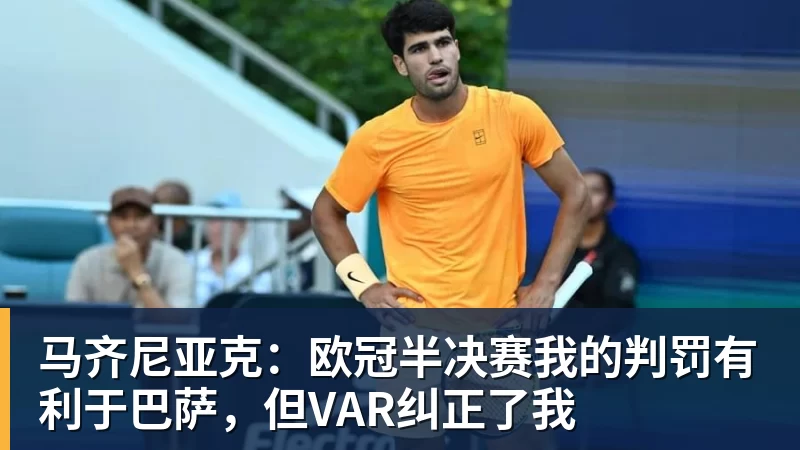 FB体育马齐尼亚克：欧冠半决赛我的判罚有利于巴萨，但VAR纠正了我
