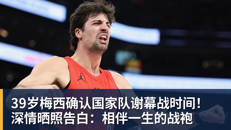 FB体育39岁梅西确认国家队谢幕战时间！深情晒照告白：相伴一生的战袍