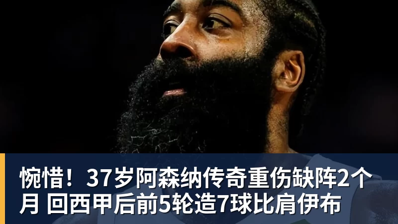 FB体育惋惜！37岁阿森纳传奇重伤缺阵2个月 回西甲后前5轮造7球比肩伊布