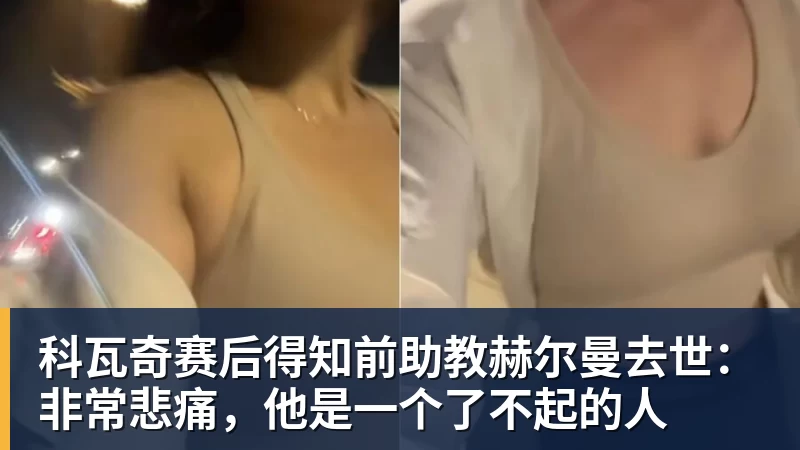 FB体育科瓦奇赛后得知前助教赫尔曼去世：非常悲痛，他是一个了不起的人