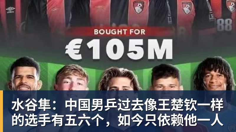 FB体育水谷隼：中国男乒过去像王楚钦一样的选手有五六个，如今只依赖他一人