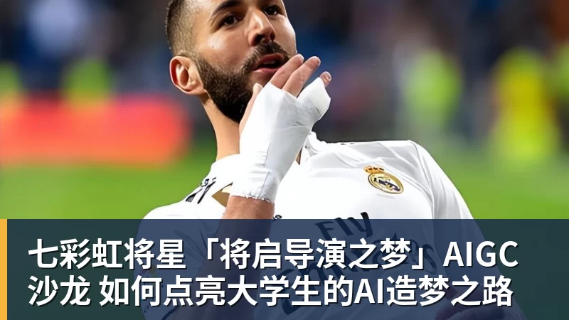 FB体育七彩虹将星「将启导演之梦」AIGC沙龙 如何点亮大学生的AI造梦之路