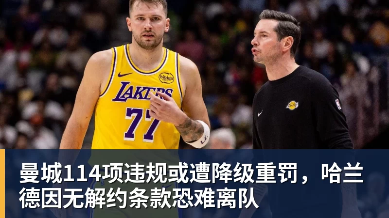 FB体育曼城114项违规或遭降级重罚，哈兰德因无解约条款恐难离队