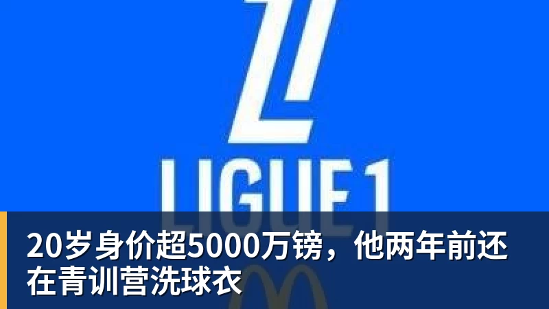 FB体育20岁身价超5000万镑，他两年前还在青训营洗球衣