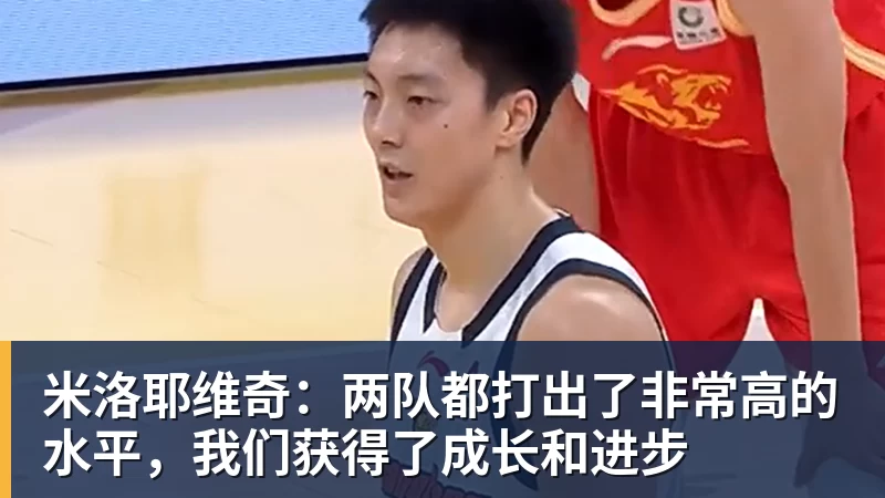 FB体育米洛耶维奇：两队都打出了非常高的水平，我们获得了成长和进步