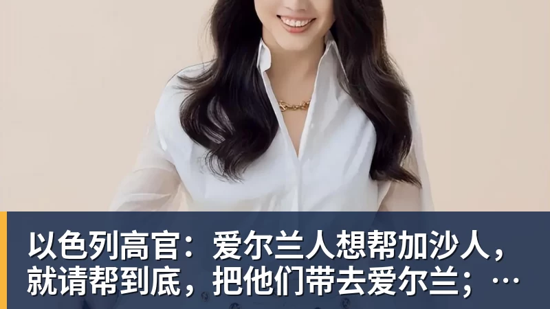 FB体育以色列高官：爱尔兰人想帮加沙人，就请帮到底，把他们带去爱尔兰；迁走加沙人是“花小钱省大钱”；面对“倒卖巴勒斯坦人”提问发出怪笑