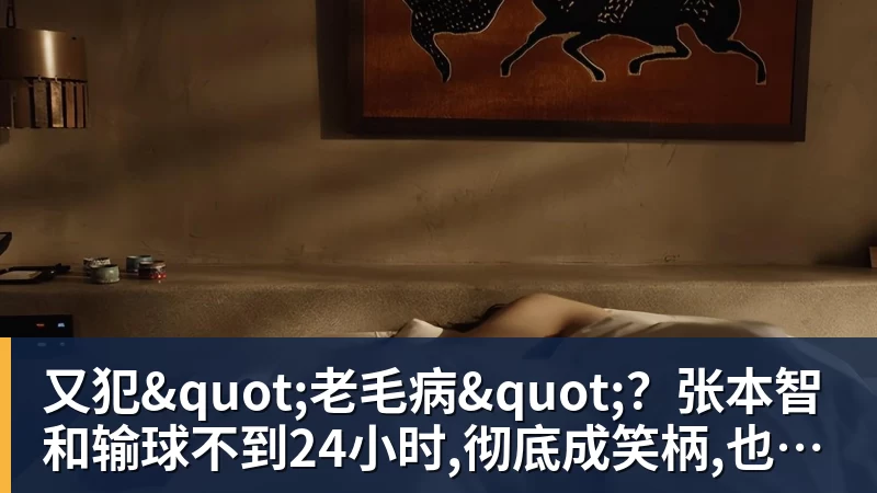 FB体育又犯"老毛病"？张本智和输球不到24小时,彻底成笑柄,也让全日寒心
