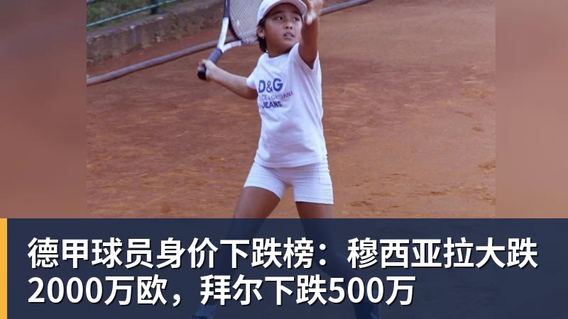 FB体育德甲球员身价下跌榜：穆西亚拉大跌2000万欧，拜尔下跌500万
