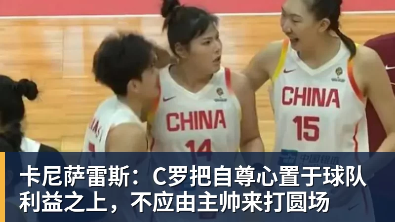 FB体育卡尼萨雷斯：C罗把自尊心置于球队利益之上，不应由主帅来打圆场