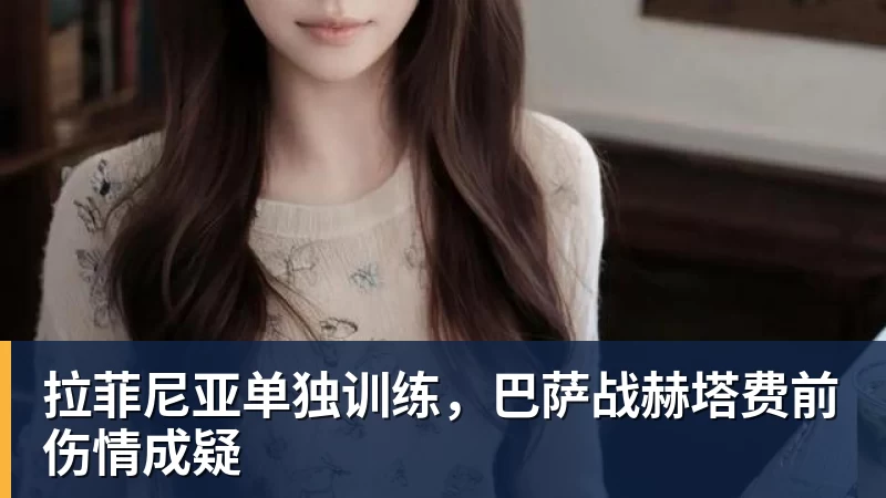 FB体育拉菲尼亚单独训练，巴萨战赫塔费前伤情成疑