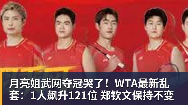 FB体育月亮姐武网夺冠哭了！WTA最新乱套：1人飙升121位 郑钦文保持不变