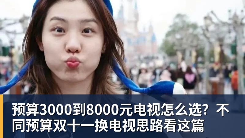 FB体育预算3000到8000元电视怎么选？不同预算双十一换电视思路看这篇