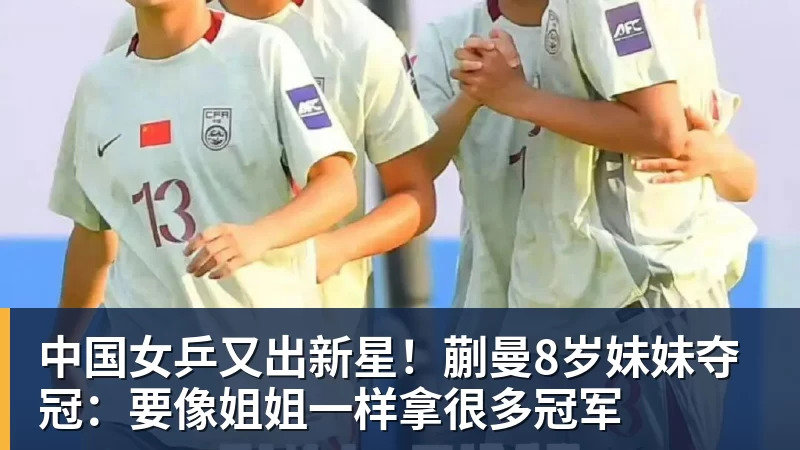 FB体育中国女乒又出新星！蒯曼8岁妹妹夺冠：要像姐姐一样拿很多冠军