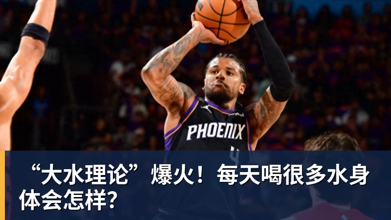 FB体育“大水理论”爆火！每天喝很多水身体会怎样？