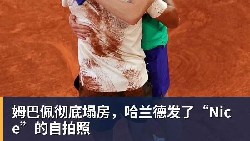 FB体育姆巴佩彻底塌房，哈兰德发了“Nice”的自拍照